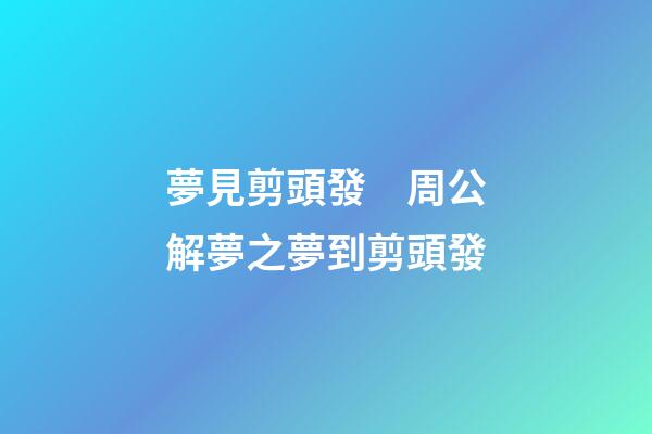 夢見剪頭發　周公解夢之夢到剪頭發